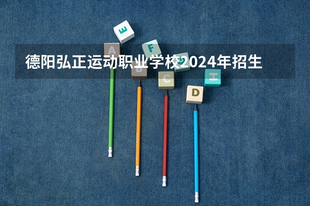 德阳弘正运动职业学校2024年招生简章（哪家中职学校里面有跆拳道专业？）