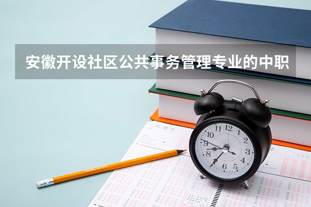 安徽开设社区公共事务管理专业的中职学校名单有哪些