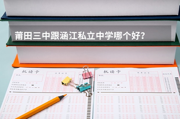 莆田三中跟涵江私立中学哪个好？