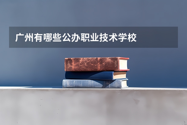 广州有哪些公办职业技术学校