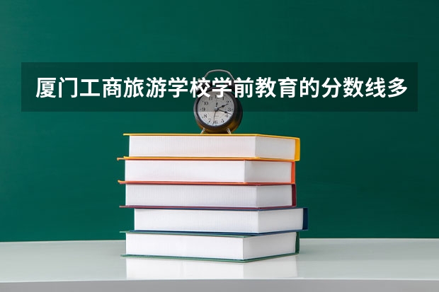 厦门工商旅游学校学前教育的分数线多少