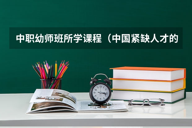 中职幼师班所学课程（中国紧缺人才的专业排名）