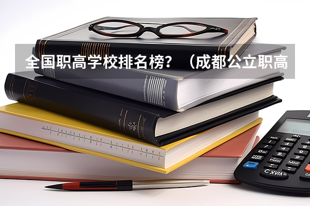 全国职高学校排名榜？（成都公立职高学校排名前十）