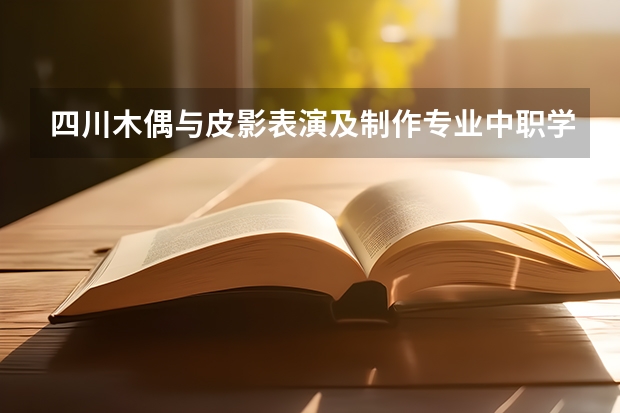 四川木偶与皮影表演及制作专业中职学校有哪些