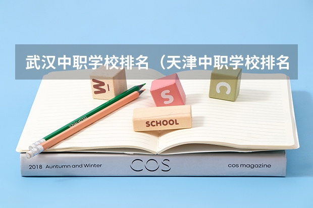武汉中职学校排名（天津中职学校排名一览表）
