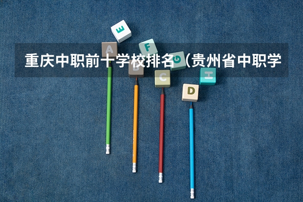 重庆中职前十学校排名（贵州省中职学校排名）