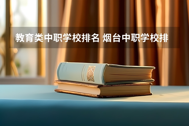 教育类中职学校排名 烟台中职学校排名
