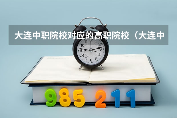 大连中职院校对应的高职院校（大连中职学校数学上多长时间）