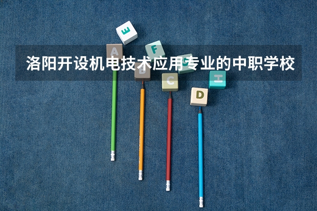 洛阳开设机电技术应用专业的中职学校名单有哪些