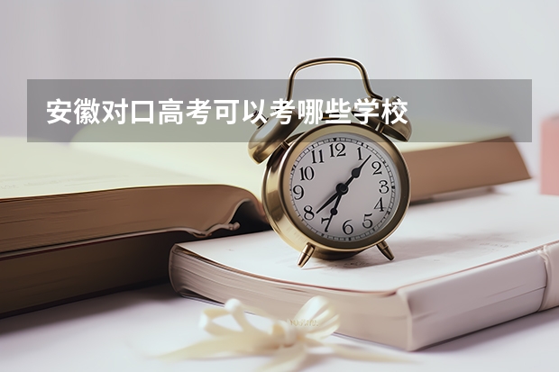 安徽对口高考可以考哪些学校