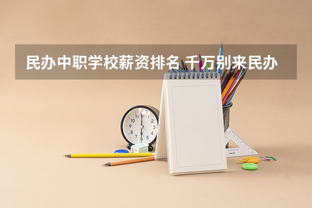 民办中职学校薪资排名 千万别来民办中职学校，来自老师的忠告