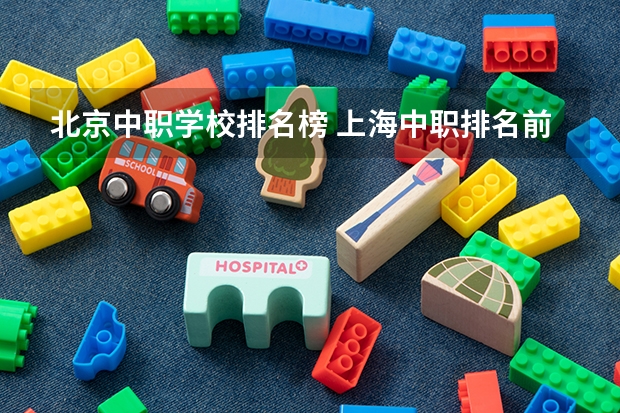 北京中职学校排名榜 上海中职排名前十名学校