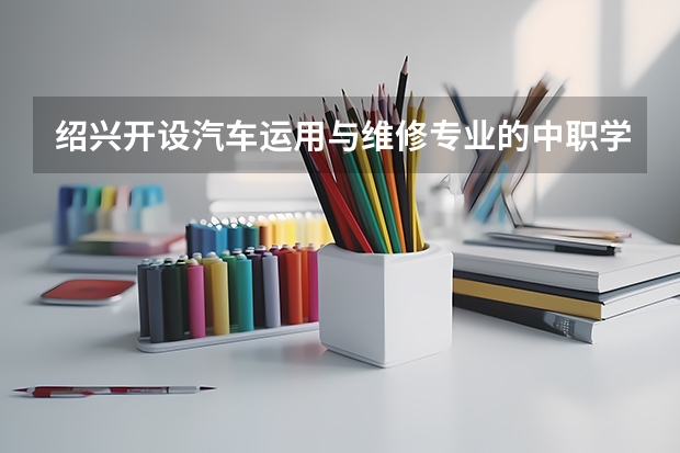 绍兴开设汽车运用与维修专业的中职学校名单有哪些