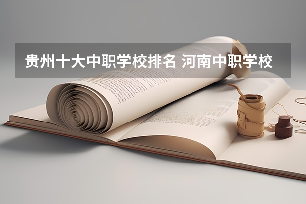 贵州十大中职学校排名 河南中职学校排名前十