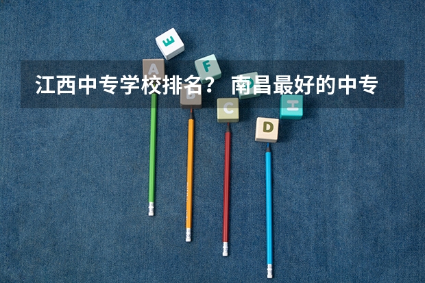 江西中专学校排名？ 南昌最好的中专学校