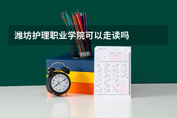 潍坊护理职业学院可以走读吗