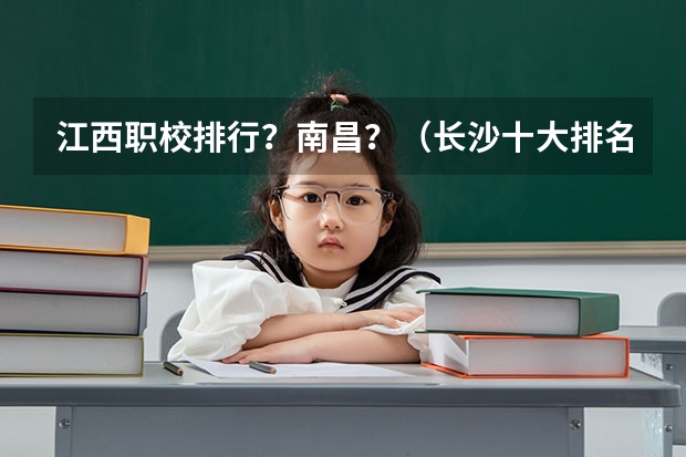 江西职校排行?南昌?(长沙十大排名中专学校)