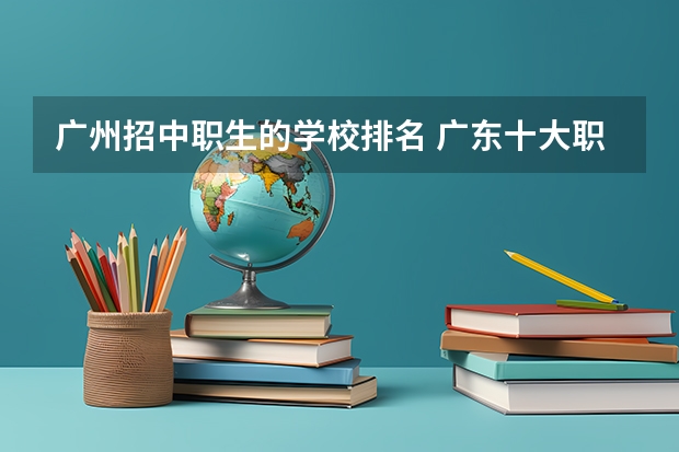 广州招中职生的学校排名 广东十大职业技校排名