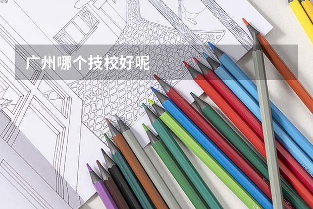 广州哪个技校好呢