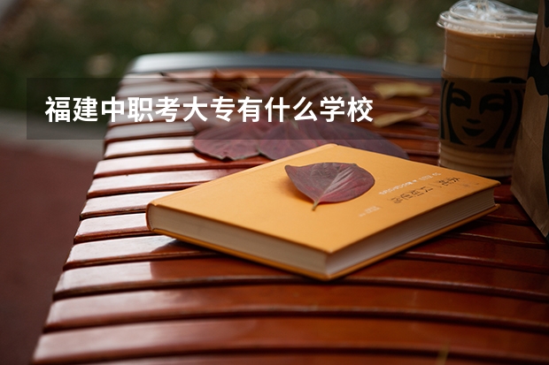 福建中职考大专有什么学校