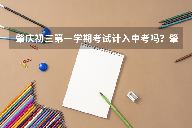 肇庆初三第一学期考试计入中考吗?肇庆职校一技,二技,二中等对考试成绩有什么要求。