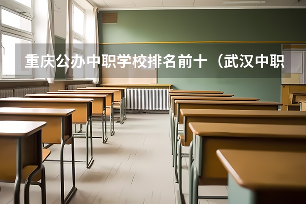 重庆公办中职学校排名前十（武汉中职学校排名）