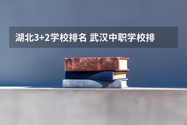 湖北3+2学校排名 武汉中职学校排名前十