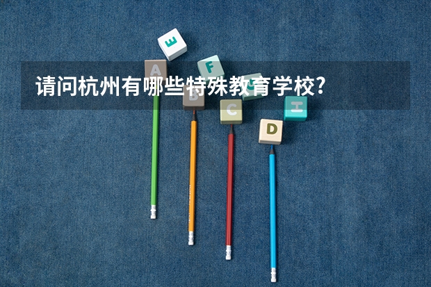 请问杭州有哪些特殊教育学校?