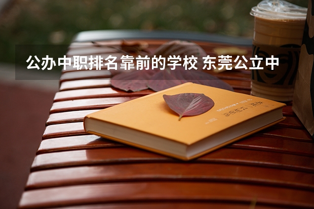 公办中职排名靠前的学校 东莞公立中职学校排行榜