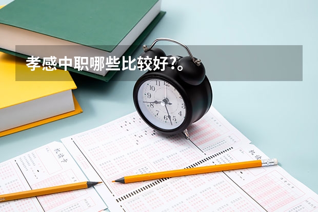 孝感中职哪些比较好?。