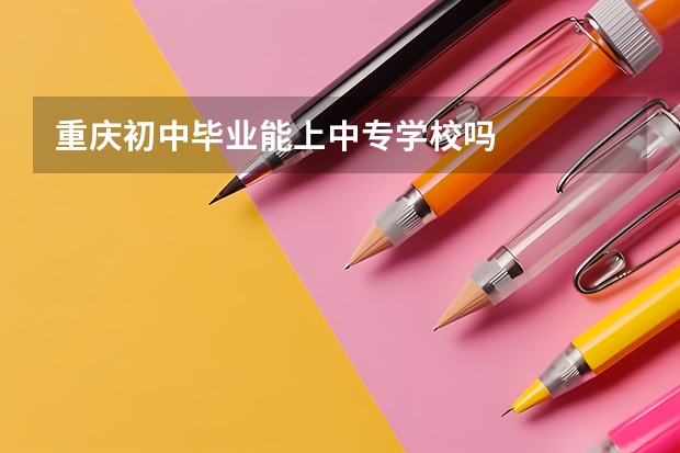 重庆初中毕业能上中专学校吗