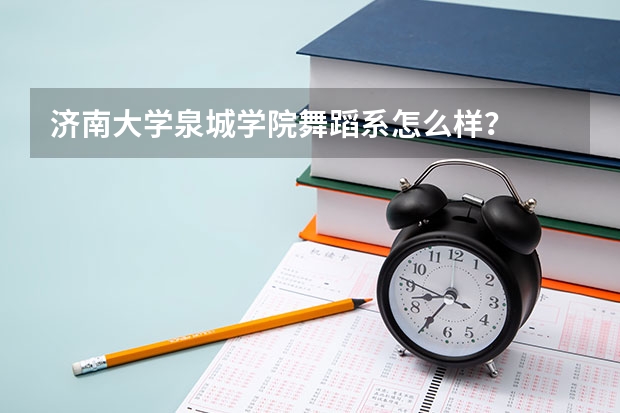 济南大学泉城学院舞蹈系怎么样？