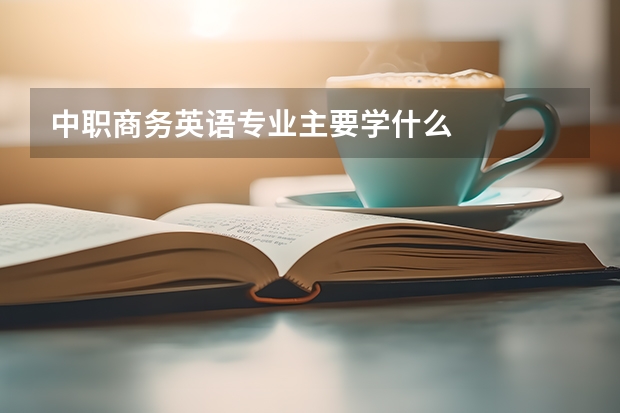 中职商务英语专业主要学什么