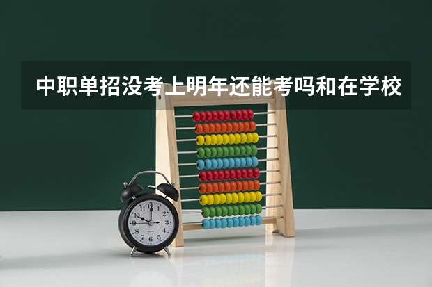 中职单招没考上明年还能考吗和在学校里走有啥区别吗？