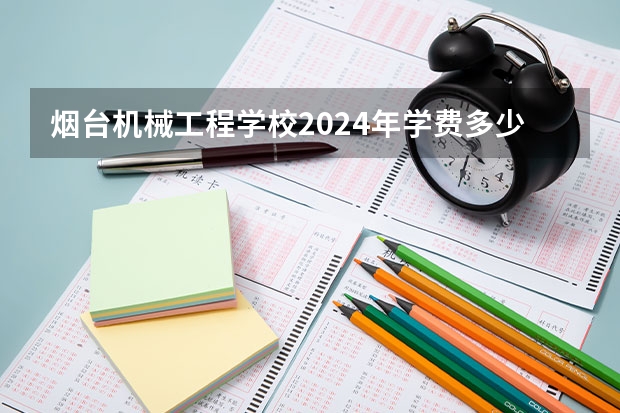 烟台机械工程学校2024年学费多少