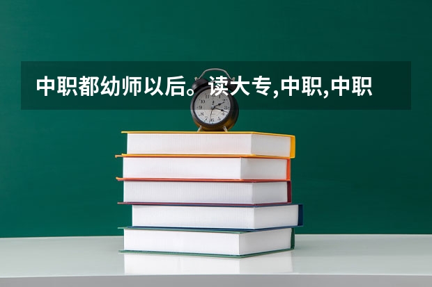 中职都幼师以后。读大专,中职,中职升大专以后能出来干什么?