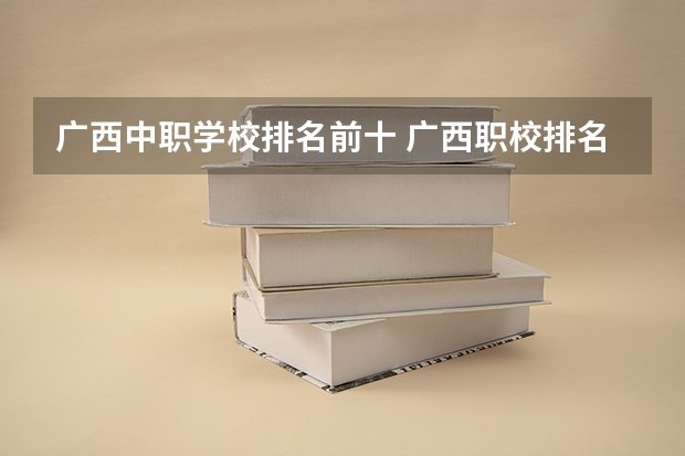 广西中职学校排名前十 广西职校排名前十名学校