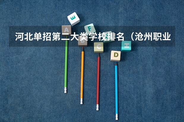 河北单招第二大类学校排名（沧州职业技术学院排名）