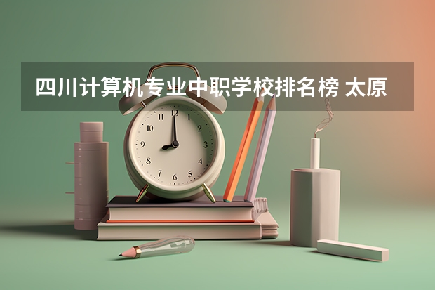 四川计算机专业中职学校排名榜 太原中职学校排名