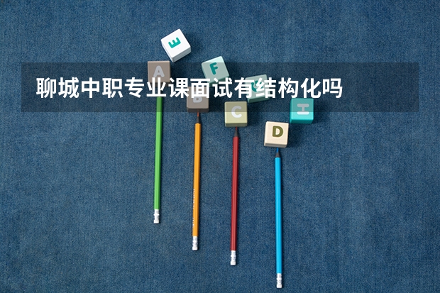 聊城中职专业课面试有结构化吗
