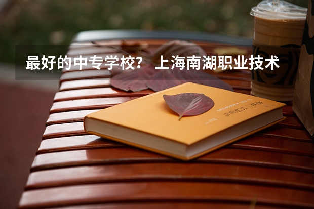 最好的中专学校？ 上海南湖职业技术学院中职部地址