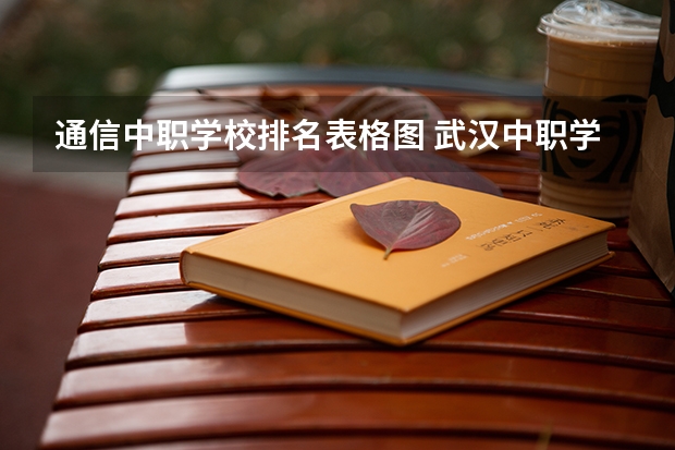 通信中职学校排名表格图 武汉中职学校排名