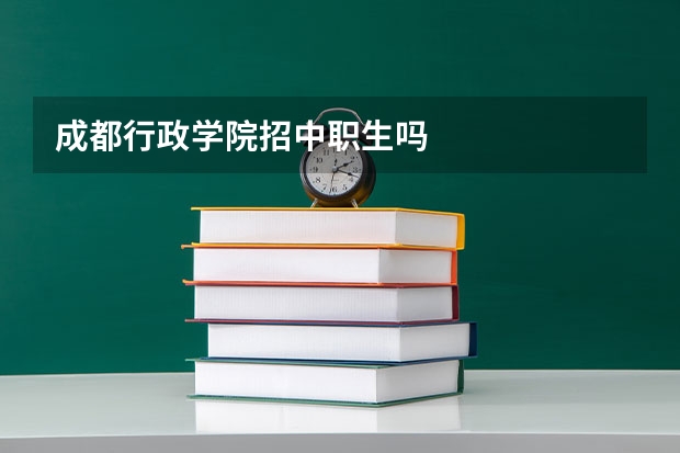 成都行政学院招中职生吗