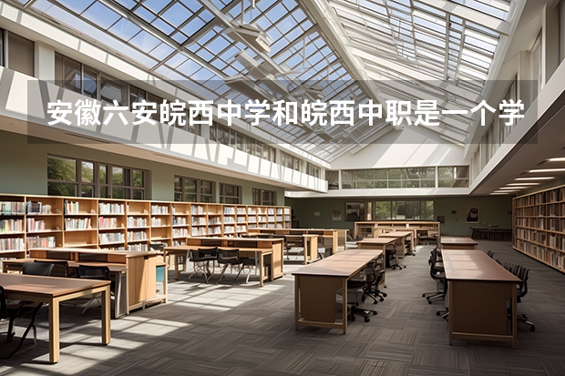 安徽六安皖西中学和皖西中职是一个学校吗