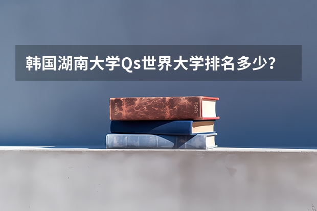 韩国湖南大学Qs世界大学排名多少？