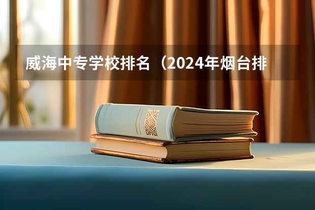 威海中专学校排名（2024年烟台排名前三的公办卫生学校名单）