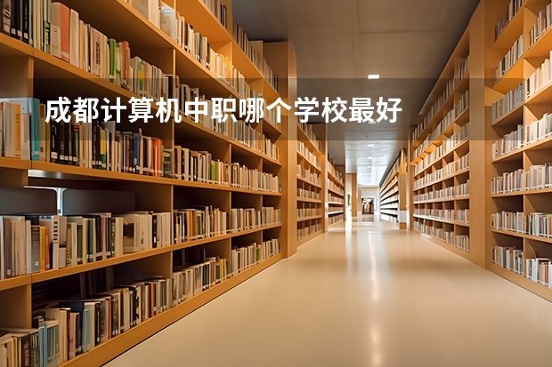 成都计算机中职哪个学校最好
