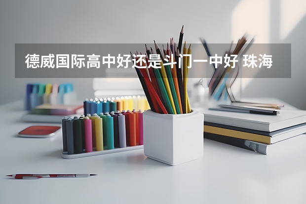 德威国际高中好还是斗门一中好 珠海市斗门一中在广东省重点高中的排名
