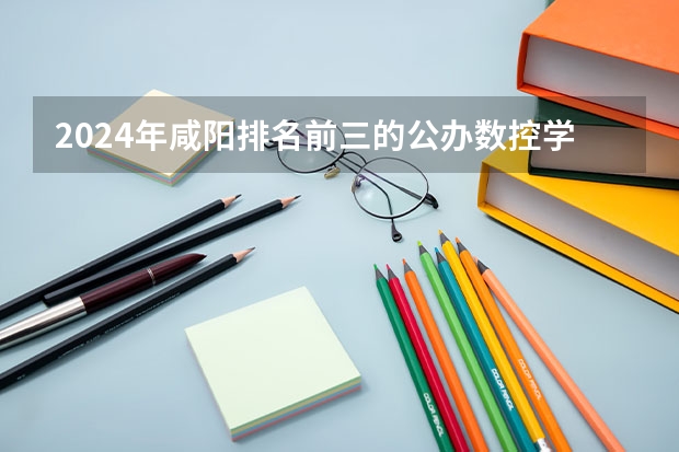 2024年咸阳排名前三的公办数控学校名单 2024年昆明排名前三的公办数控学校名单