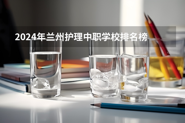 2024年兰州护理中职学校排名榜 河南中职学校排名前十